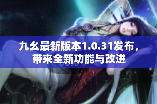 九幺最新版本1.0.31发布，带来全新功能与改进