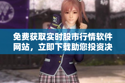免费获取实时股市行情软件网站，立即下载助您投资决策