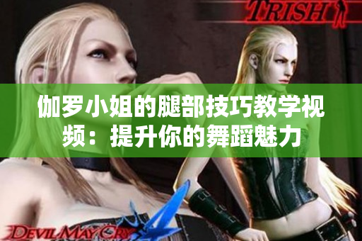 伽罗小姐的腿部技巧教学视频：提升你的舞蹈魅力