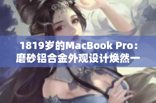 1819岁的MacBook Pro：磨砂铝合金外观设计焕然一新