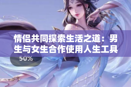 情侣共同探索生活之道：男生与女生合作使用人生工具