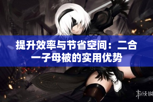 提升效率与节省空间：二合一子母被的实用优势