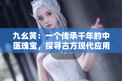 九幺黄：一个传承千年的中医瑰宝，探寻古方现代应用路径