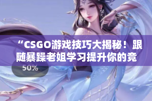 “CSGO游戏技巧大揭秘！跟随暴躁老姐学习提升你的竞技水平！”
