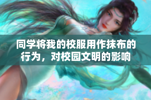 同学将我的校服用作抹布的行为，对校园文明的影响