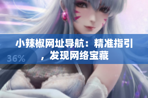 小辣椒网址导航：精准指引，发现网络宝藏