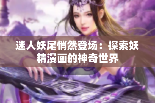 迷人妖尾悄然登场：探索妖精漫画的神奇世界