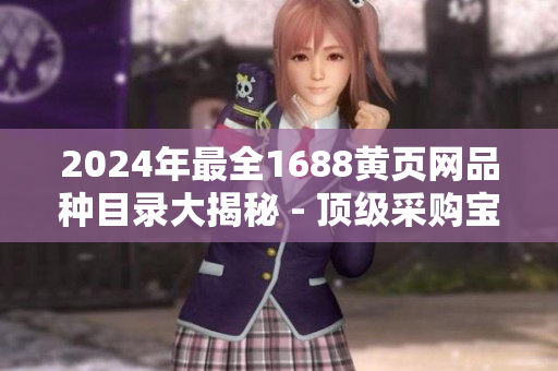 2024年最全1688黄页网品种目录大揭秘 - 顶级采购宝典