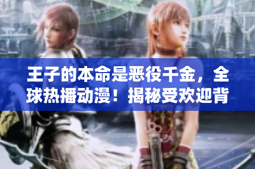 王子的本命是恶役千金，全球热播动漫！揭秘受欢迎背后的秘密故事