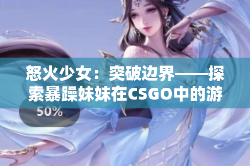 怒火少女：突破边界——探索暴躁妹妹在CSGO中的游戏之路