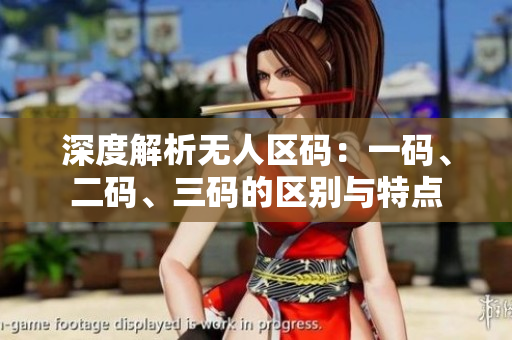深度解析无人区码：一码、二码、三码的区别与特点