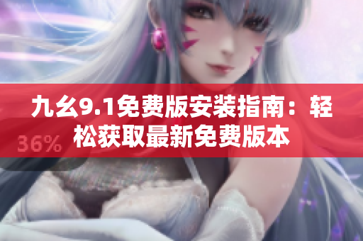 九幺9.1免费版安装指南：轻松获取最新免费版本