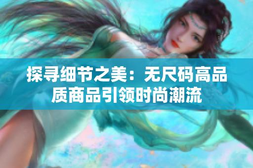 探寻细节之美：无尺码高品质商品引领时尚潮流