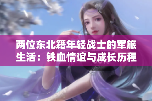 两位东北籍年轻战士的军旅生活：铁血情谊与成长历程