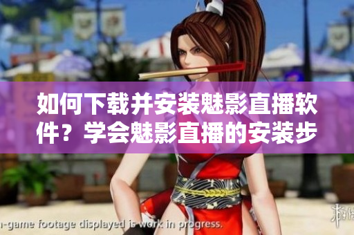 如何下载并安装魅影直播软件？学会魅影直播的安装步骤