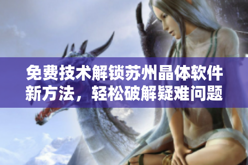 免费技术解锁苏州晶体软件新方法，轻松破解疑难问题