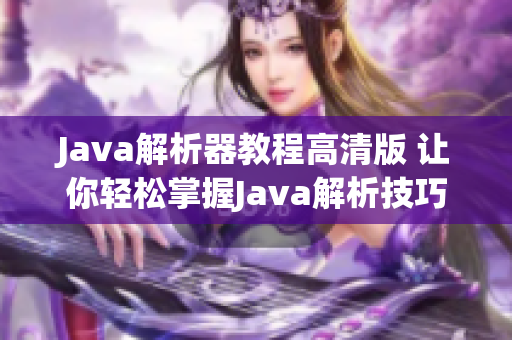 Java解析器教程高清版 让你轻松掌握Java解析技巧