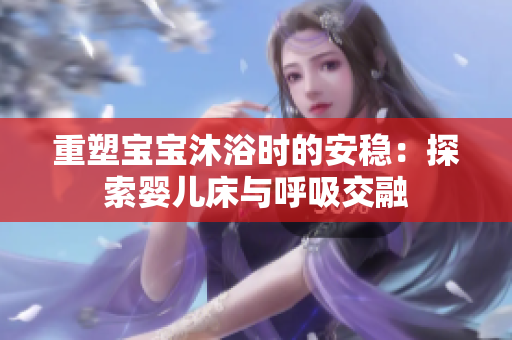 重塑宝宝沐浴时的安稳：探索婴儿床与呼吸交融