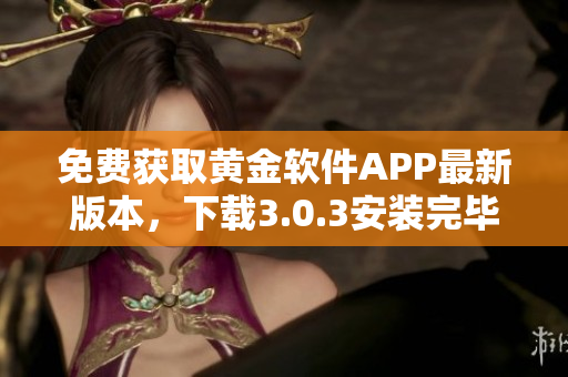 免费获取黄金软件APP最新版本，下载3.0.3安装完毕