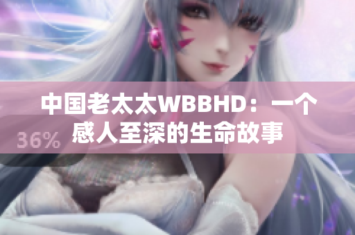 中国老太太WBBHD：一个感人至深的生命故事