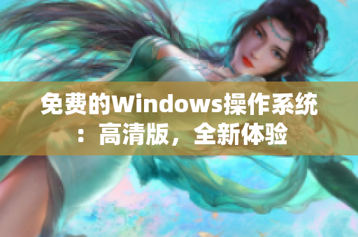 免费的Windows操作系统：高清版，全新体验