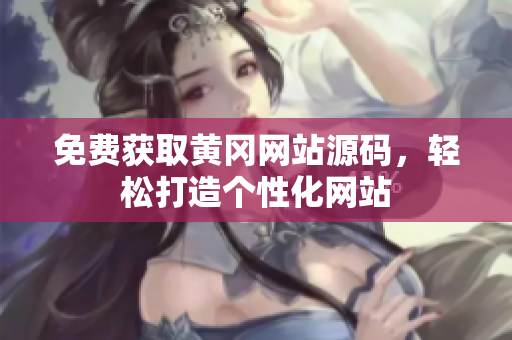 免费获取黄冈网站源码，轻松打造个性化网站