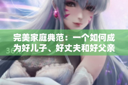 完美家庭典范：一个如何成为好儿子、好丈夫和好父亲的故事