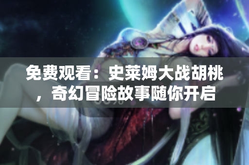 免费观看：史莱姆大战胡桃，奇幻冒险故事随你开启