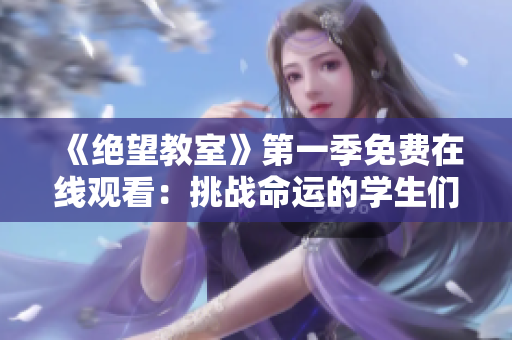 《绝望教室》第一季免费在线观看：挑战命运的学生们如何逃离绝望？