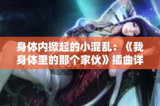 身体内掀起的小混乱：《我身体里的那个家伙》插曲详解