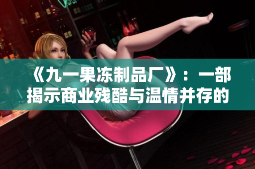 《九一果冻制品厂》：一部揭示商业残酷与温情并存的电视剧
