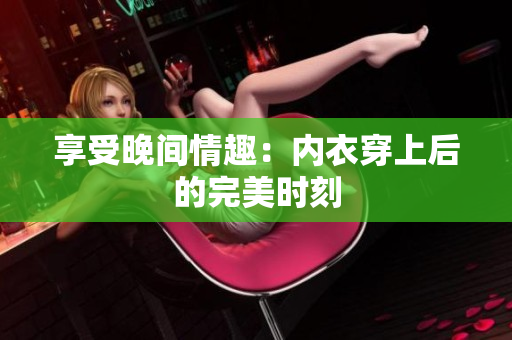 享受晚间情趣：内衣穿上后的完美时刻