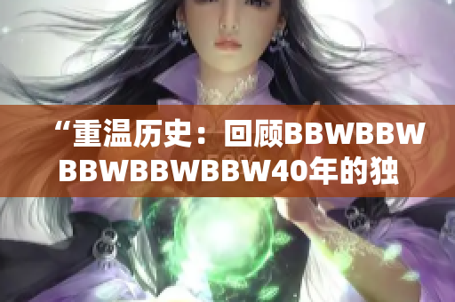 “重温历史：回顾BBWBBWBBWBBWBBW40年的独特风采与成就”
