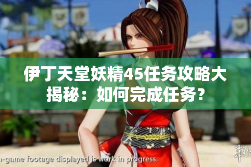 伊丁天堂妖精45任务攻略大揭秘：如何完成任务？