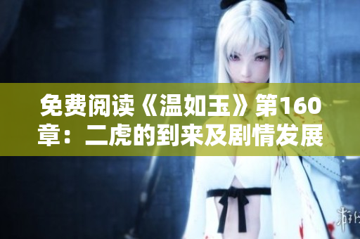 免费阅读《温如玉》第160章：二虎的到来及剧情发展解读