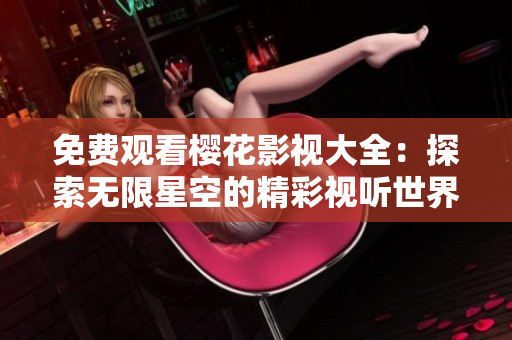 免费观看樱花影视大全：探索无限星空的精彩视听世界
