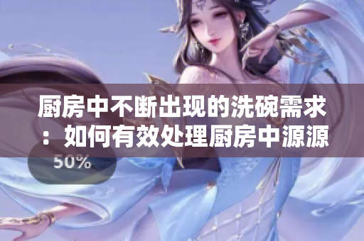 厨房中不断出现的洗碗需求:如何有效处理厨房中源源不断的餐具清洗任务? 厨房中不断出现的洗碗需求:如何有效处理厨房中源源不断的餐具清洗任务?