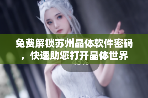 免费解锁苏州晶体软件密码，快速助您打开晶体世界