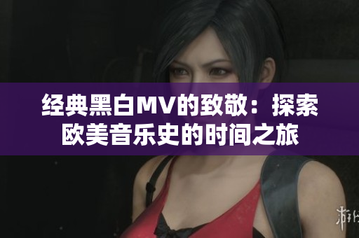 经典黑白MV的致敬：探索欧美音乐史的时间之旅