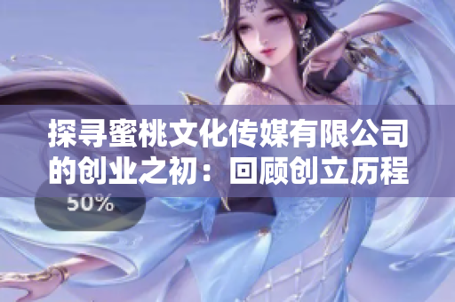 探寻蜜桃文化传媒有限公司的创业之初：回顾创立历程与发展足迹