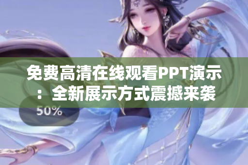 免费高清在线观看PPT演示：全新展示方式震撼来袭