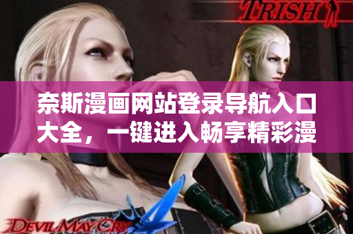 奈斯漫画网站登录导航入口大全，一键进入畅享精彩漫画世界