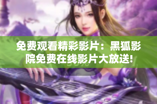 免费观看精彩影片：黑狐影院免费在线影片大放送!