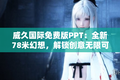 威久国际免费版PPT：全新78米幻想，解锁创意无限可能！