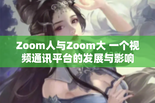 Zoom人与Zoom大 一个视频通讯平台的发展与影响