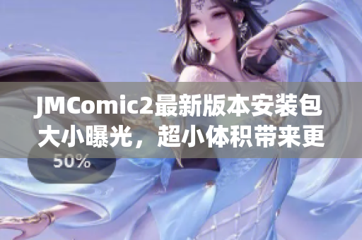 JMComic2最新版本安装包大小曝光，超小体积带来更畅快的阅读体验