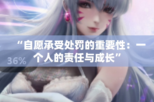 “自愿承受处罚的重要性：一个人的责任与成长”
