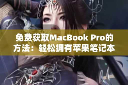免费获取MacBook Pro的方法：轻松拥有苹果笔记本的秘诀
