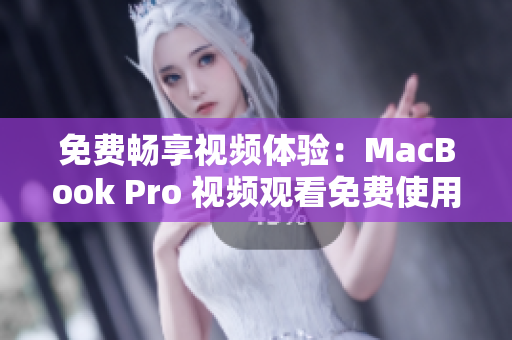 免费畅享视频体验：MacBook Pro 视频观看免费使用