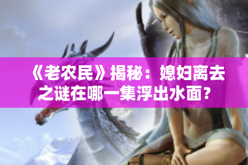 《老农民》揭秘：媳妇离去之谜在哪一集浮出水面？